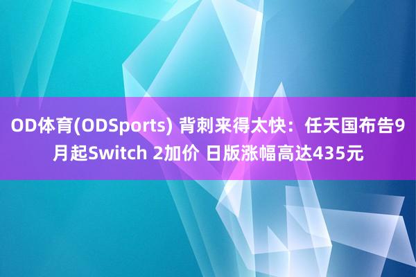 OD体育(ODSports) 背刺来得太快：任天国布告9月起Switch 2加价 日版涨幅高达435元