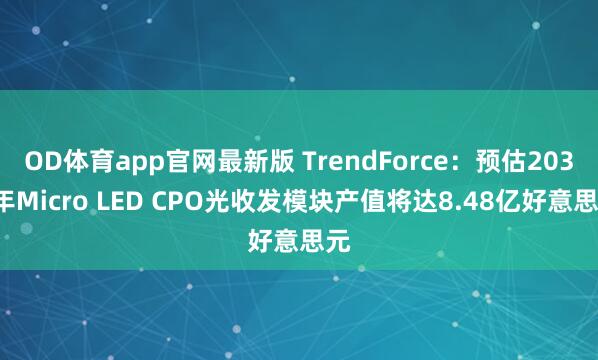 OD体育app官网最新版 TrendForce：预估2030年Micro LED CPO光收发模块产值将达8.48亿好意思元