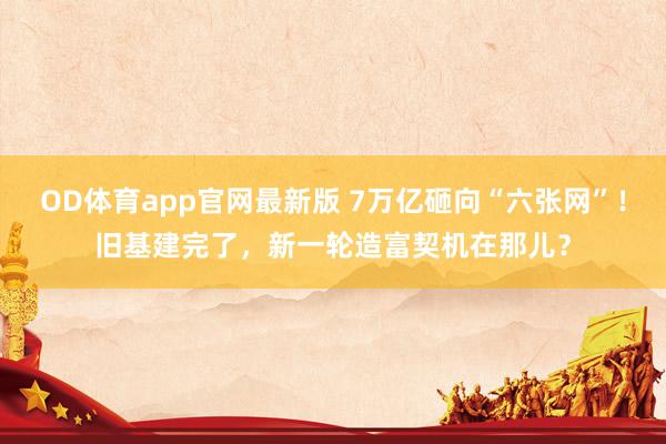 OD体育app官网最新版 7万亿砸向“六张网”！旧基建完了，新一轮造富契机在那儿？