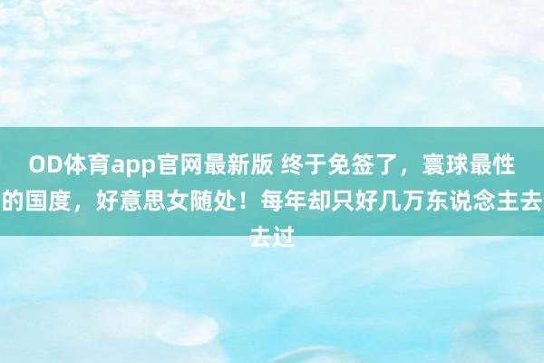OD体育app官网最新版 终于免签了，寰球最性感的国度，好意思女随处！每年却只好几万东说念主去过