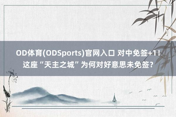 OD体育(ODSports)官网入口 对中免签+1!这座“天主之城”为何对好意思未免签?