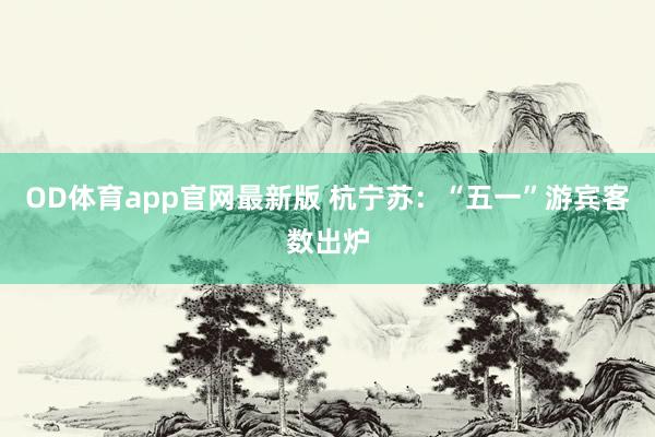 OD体育app官网最新版 杭宁苏：“五一”游宾客数出炉