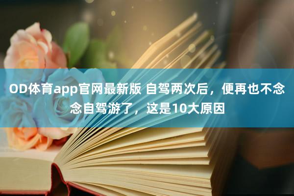 OD体育app官网最新版 自驾两次后,便再也不念念自驾游了,这是10大原因