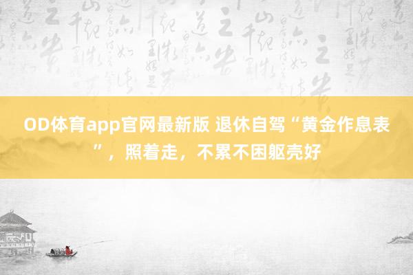 OD体育app官网最新版 退休自驾“黄金作息表”，照着走，不累不困躯壳好