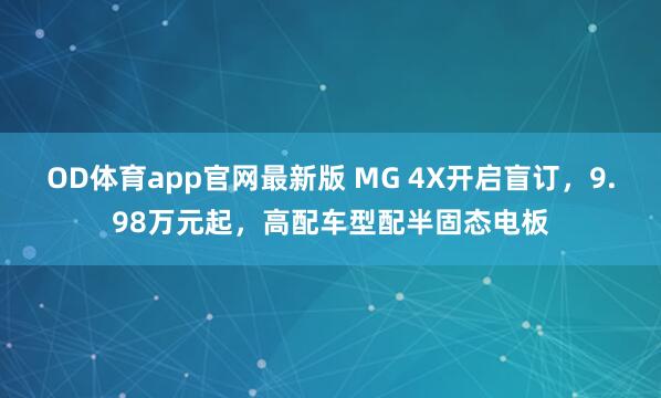 OD体育app官网最新版 MG 4X开启盲订，9.98万元起，高配车型配半固态电板