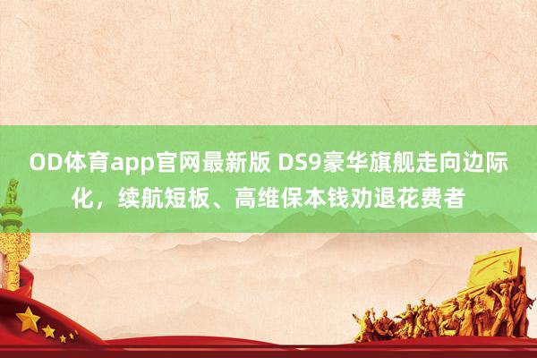 OD体育app官网最新版 DS9豪华旗舰走向边际化，续航短板、高维保本钱劝退花费者