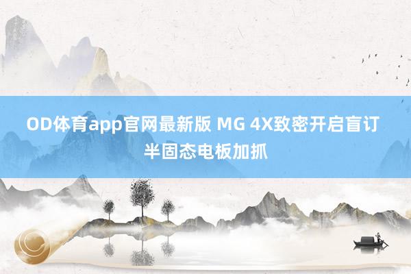OD体育app官网最新版 MG 4X致密开启盲订 半固态电板加抓