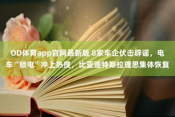 OD体育app官网最新版 8家车企伏击辟谣,电车“锁电”冲上热搜,比亚迪特斯拉理思集体恢复