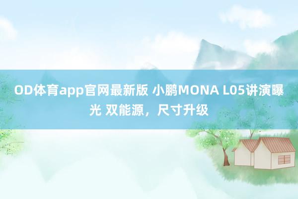 OD体育app官网最新版 小鹏MONA L05讲演曝光 双能源，尺寸升级