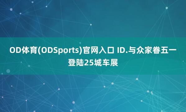 OD体育(ODSports)官网入口 ID.与众家眷五一登陆25城车展