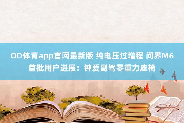 OD体育app官网最新版 纯电压过增程 问界M6首批用户进展:钟爱副驾零重力座椅