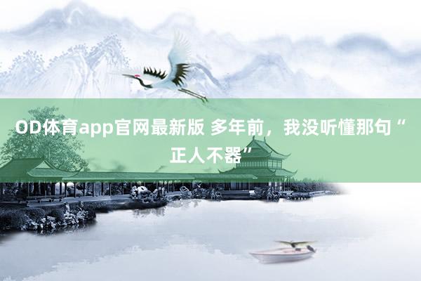 OD体育app官网最新版 多年前,我没听懂那句“正人不器”