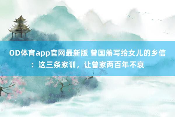 OD体育app官网最新版 曾国藩写给女儿的乡信：这三条家训，让曾家两百年不衰