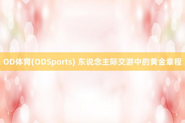 OD体育(ODSports) 东说念主际交游中的黄金章程