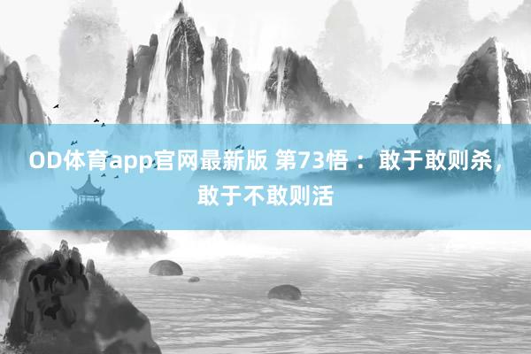 OD体育app官网最新版 第73悟 ：敢于敢则杀，敢于不敢则活