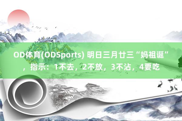 OD体育(ODSports) 明日三月廿三“妈祖诞”,指示:1不去,2不放,3不沾,4要吃