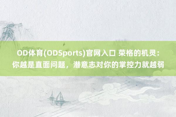 OD体育(ODSports)官网入口 荣格的机灵：你越是直面问题，潜意志对你的掌控力就越弱