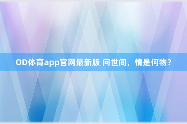 OD体育app官网最新版 问世间，情是何物？