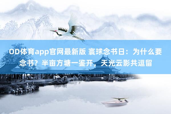 OD体育app官网最新版 寰球念书日：为什么要念书？半亩方塘一鉴开，天光云影共逗留
