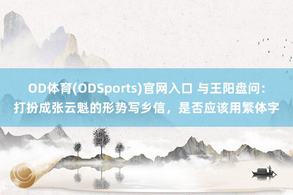OD体育(ODSports)官网入口 与王阳盘问：打扮成张云魁的形势写乡信，是否应该用繁体字