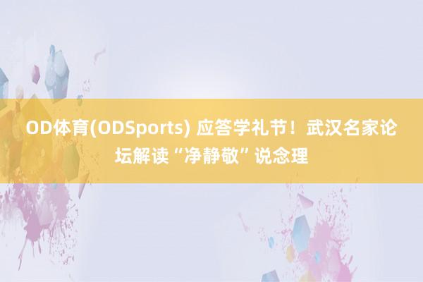 OD体育(ODSports) 应答学礼节！武汉名家论坛解读“净静敬”说念理