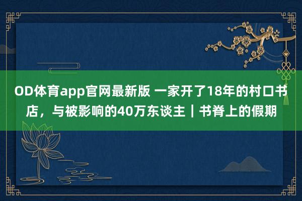 OD体育app官网最新版 一家开了18年的村口书店，与被影响的40万东谈主｜书脊上的假期