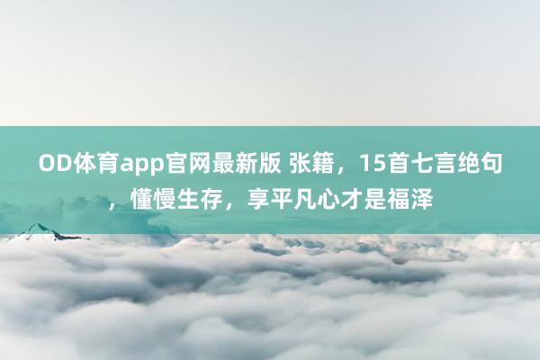 OD体育app官网最新版 张籍，15首七言绝句，懂慢生存，享平凡心才是福泽