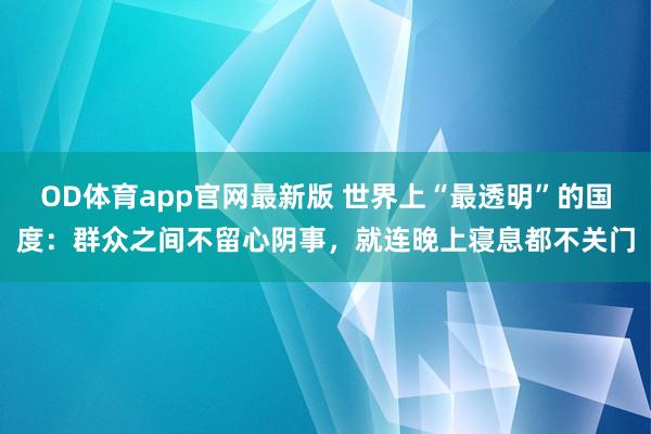 OD体育app官网最新版 世界上“最透明”的国度:群众之间不留心阴事,就连晚上寝息都不关门