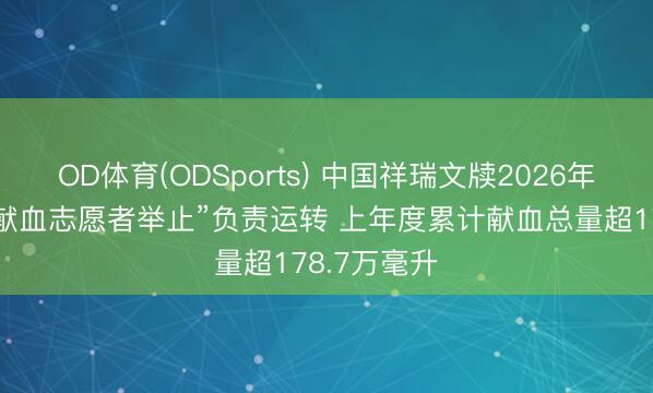 OD体育(ODSports) 中国祥瑞文牍2026年“世界无偿献血志愿者举止”负责运转 上年度累计献血总量超178.7万毫升