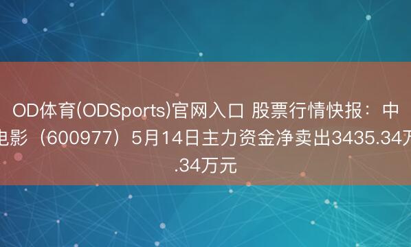 OD体育(ODSports)官网入口 股票行情快报:中国电影(600977)5月14日主力资金净卖出3435.34万元