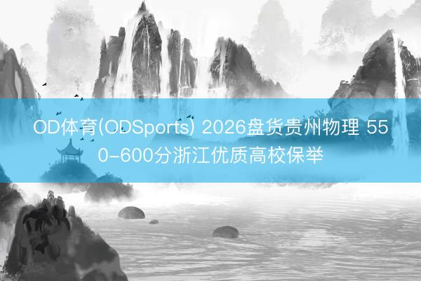 OD体育(ODSports) 2026盘货贵州物理 550-600分浙江优质高校保举