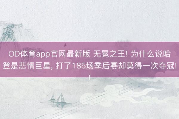 OD体育app官网最新版 无冕之王! 为什么说哈登是悲情巨星, 打了185场季后赛却莫得一次夺冠!