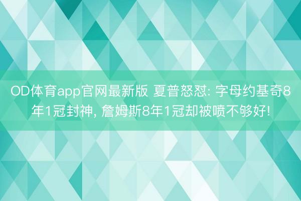 OD体育app官网最新版 夏普怒怼: 字母约基奇8年1冠封神, 詹姆斯8年1冠却被喷不够好!