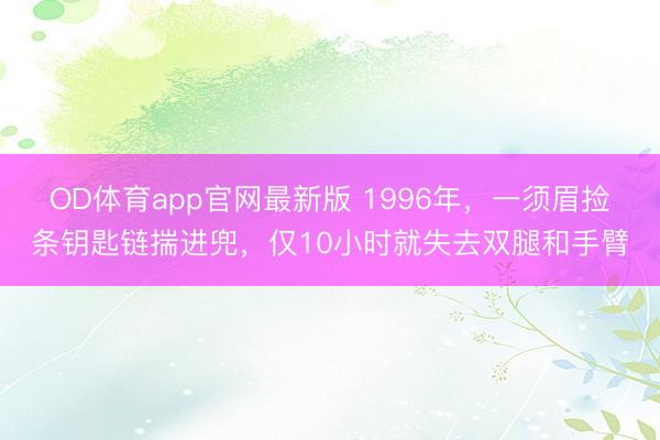 OD体育app官网最新版 1996年,一须眉捡条钥匙链揣进兜,仅10小时就失去双腿和手臂