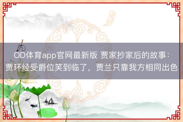 OD体育app官网最新版 贾家抄家后的故事:贾环经受爵位笑到临了,贾兰只靠我方相同出色