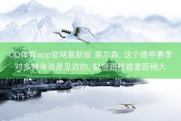 OD体育app官网最新版 莱尔森: 这个德甲赛季对多特来说是见效的, 缺憾跟榜首差距稍大