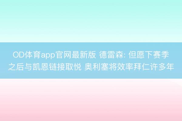 OD体育app官网最新版 德雷森: 但愿下赛季之后与凯恩链接取悦 奥利塞将效率拜仁许多年
