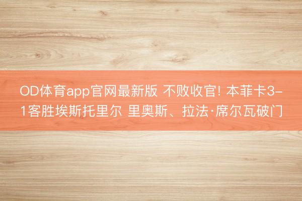 OD体育app官网最新版 不败收官! 本菲卡3-1客胜埃斯托里尔 里奥斯、拉法·席尔瓦破门