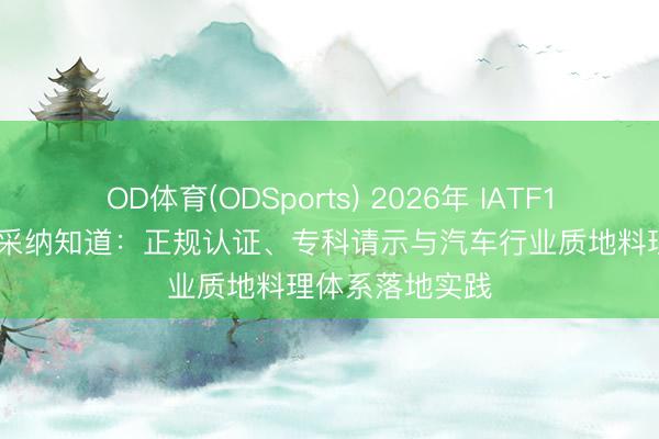 OD体育(ODSports) 2026年 IATF16949请示机构采纳知道：正规认证、专科请示与汽车行业质地料理体系落地实践