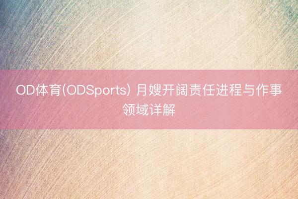OD体育(ODSports) 月嫂开阔责任进程与作事领域详解