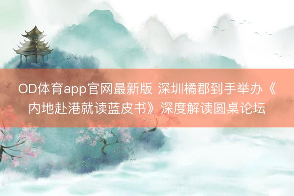 OD体育app官网最新版 深圳橘郡到手举办《内地赴港就读蓝皮书》深度解读圆桌论坛