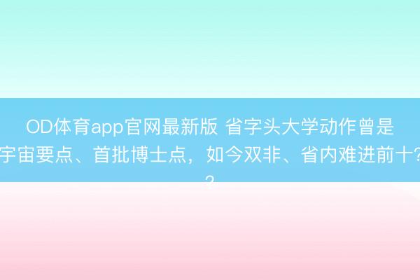 OD体育app官网最新版 省字头大学动作曾是宇宙要点、首批博士点，如今双非、省内难进前十？