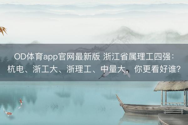 OD体育app官网最新版 浙江省属理工四强：杭电、浙工大、浙理工、中量大，你更看好谁？