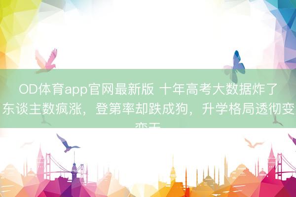 OD体育app官网最新版 十年高考大数据炸了！东谈主数疯涨，登第率却跌成狗，升学格局透彻变天