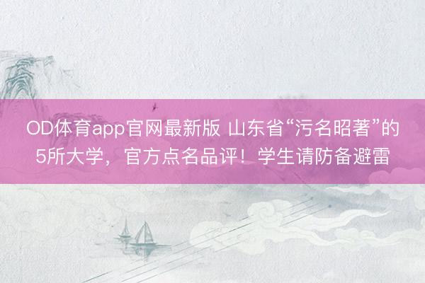 OD体育app官网最新版 山东省“污名昭著”的5所大学，官方点名品评！学生请防备避雷