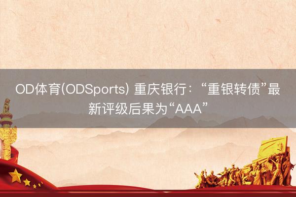 OD体育(ODSports) 重庆银行：“重银转债”最新评级后果为“AAA”