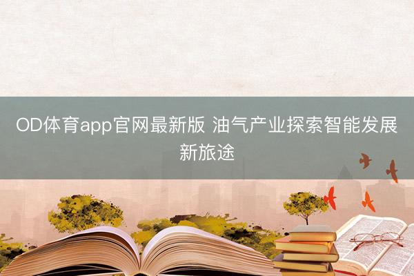 OD体育app官网最新版 油气产业探索智能发展新旅途