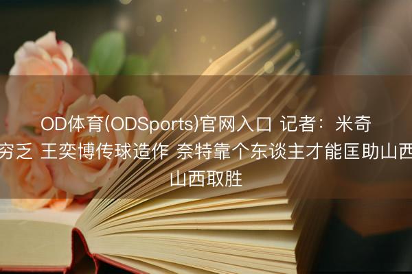 OD体育(ODSports)官网入口 记者：米奇膂力穷乏 王奕博传球造作 奈特靠个东谈主才能匡助山西取胜