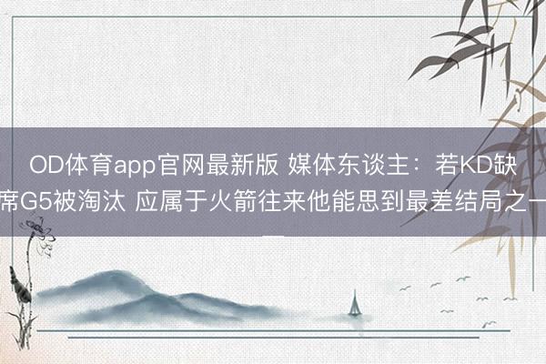 OD体育app官网最新版 媒体东谈主：若KD缺席G5被淘汰 应属于火箭往来他能思到最差结局之一