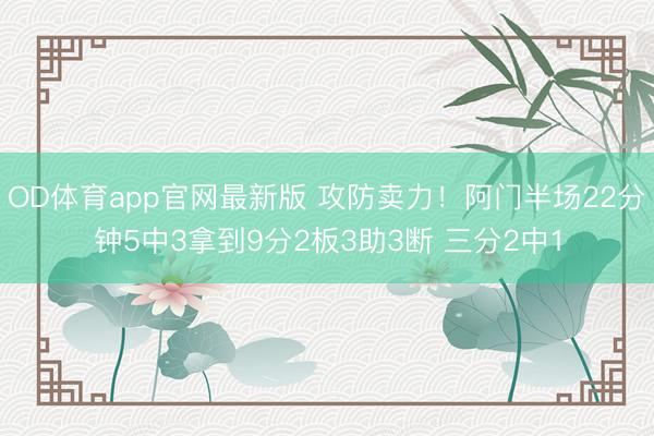 OD体育app官网最新版 攻防卖力！阿门半场22分钟5中3拿到9分2板3助3断 三分2中1